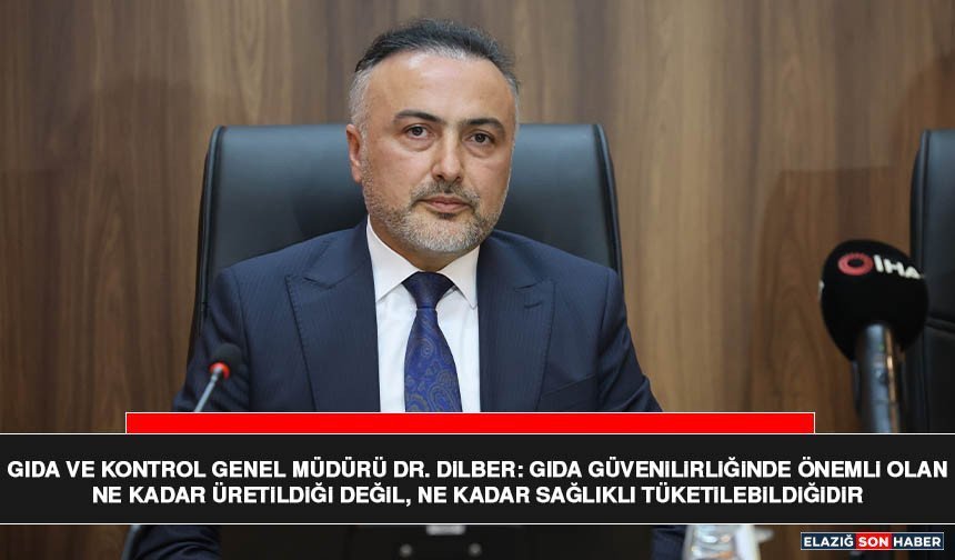 Gıda ve Kontrol Genel Müdürü Dr. Dilber: Gıda Güvenilirliğinde Önemli Olan Ne Kadar Üretildiği Değil
