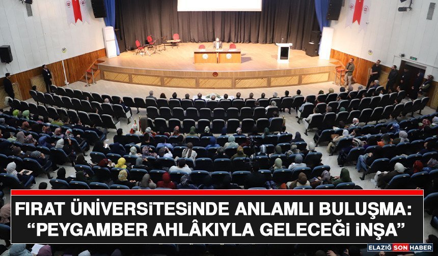 Fırat Üniversitesinde Anlamlı Buluşma: “Peygamber Ahlâkıyla Geleceği İnşa”