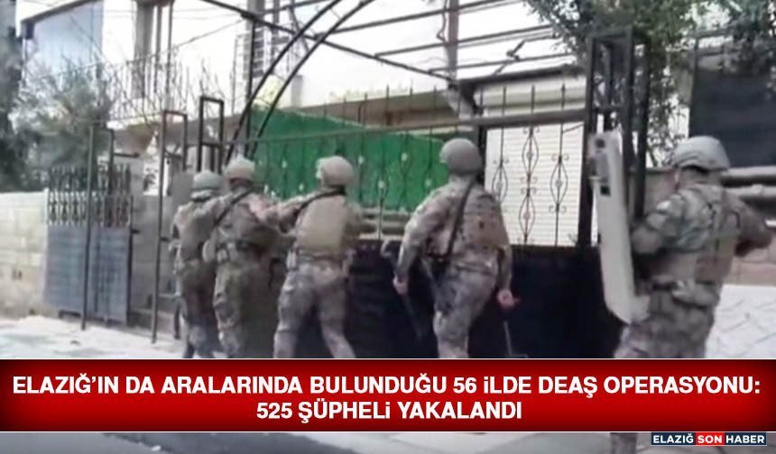 Elazığ’ın da Aralarında Bulunduğu 56 İlde DEAŞ Operasyonu: 525 Şüpheli Yakalandı