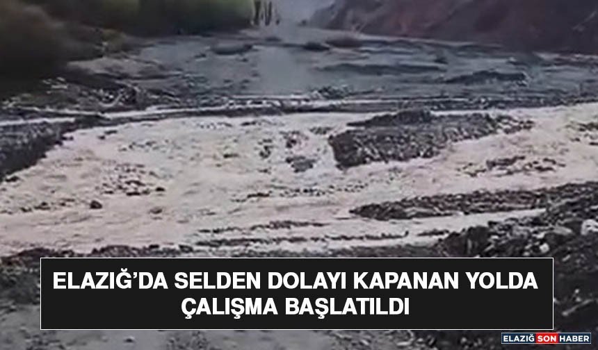 Elazığ’da Selden Dolayı Kapanan Yolda Çalışma Başlatıldı