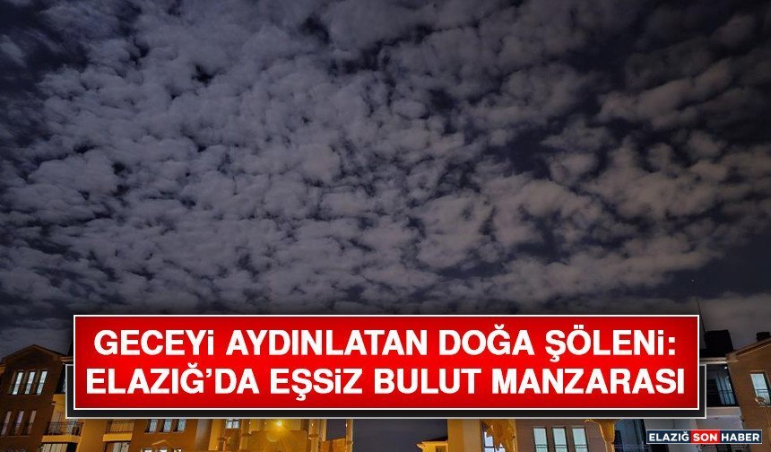 Geceyi Aydınlatan Doğa Şöleni: Elazığ’da Eşsiz Bulut Manzarası