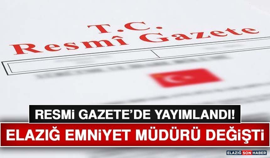 Resmi Gazete'de Yayımlandı! Elazığ Emniyet Müdürü Değişti