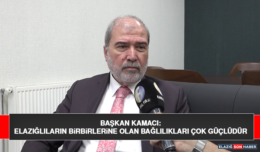 Başkan Kamacı: Elazığlıların Birbirlerine Olan Bağlılıkları Çok Güçlüdür