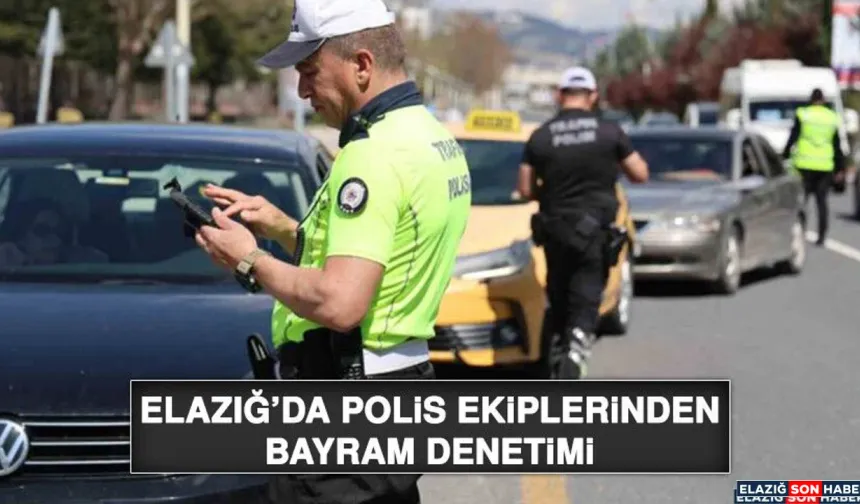 Elazığ’da Polis Ekiplerinden Bayram Denetimi