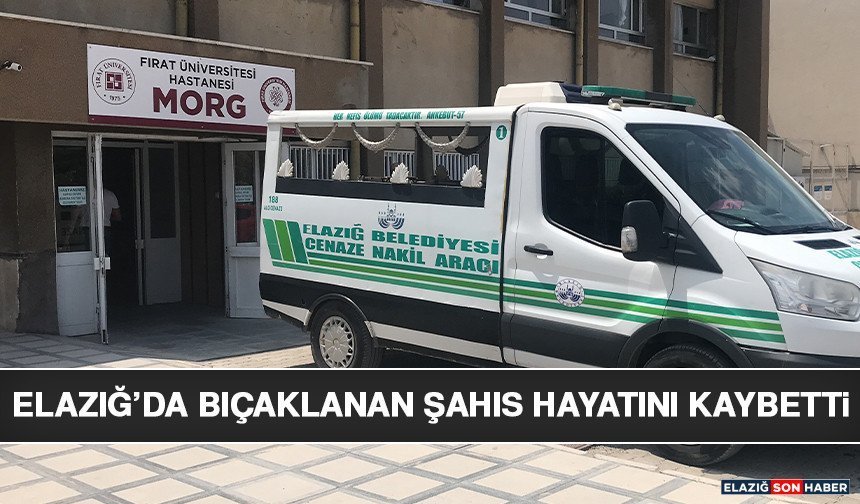 Elazığ’da Bıçaklanan Şahıs Hayatını Kaybetti