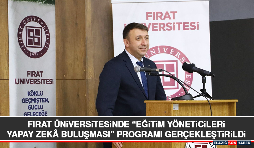 Fırat Üniversitesinde “Eğitim Yöneticileri Yapay Zekâ Buluşması” Programı Gerçekleştirildi