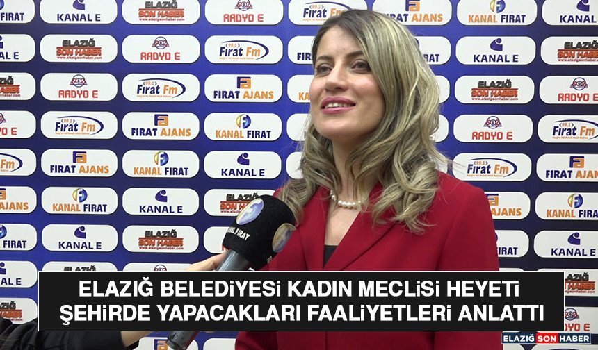 Elazığ Belediyesi Kadın Meclisi Heyeti Şehirde Yapacakları Faaliyetleri Anlattı
