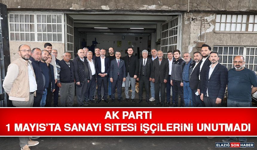 AK Parti 1 Mayıs’ta Sanayi Sitesi İşçilerini Unutmadı