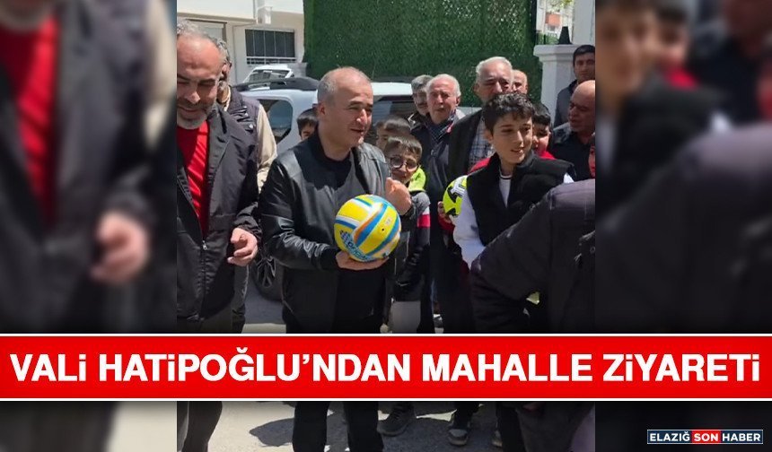 Vali Hatipoğlu’ndan Mahalle Ziyareti