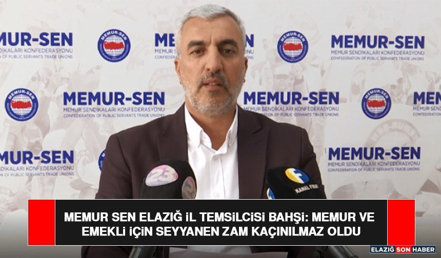 Memur Sen Elazığ İl Temsilcisi Bahşi: Memur ve Emekli İçin Seyyanen Zam Kaçınılmaz Oldu