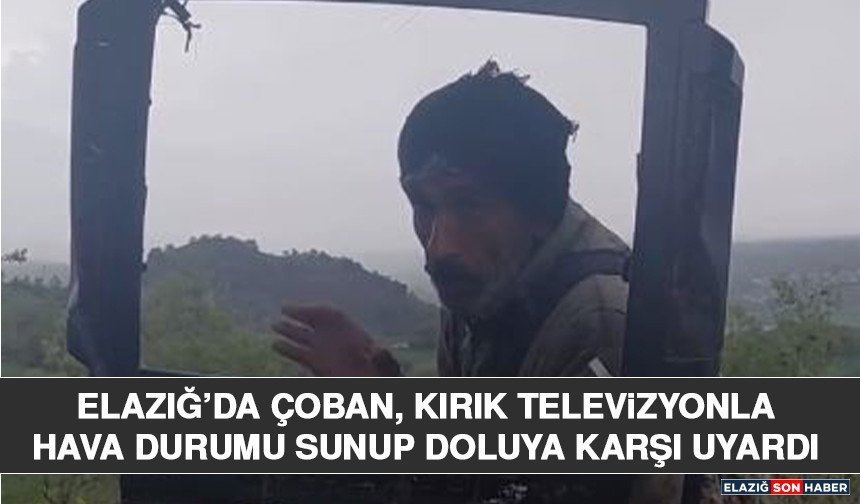 Elazığ’da Çoban, Kırık Televizyonla Hava Durumu Sunup Doluya Karşı Uyardı