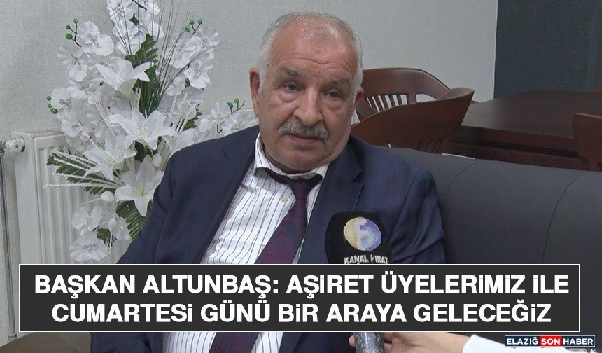 Başkan Altunbaş: Aşiret Üyelerimiz İle Cumartesi Günü Bir Araya Geleceğiz