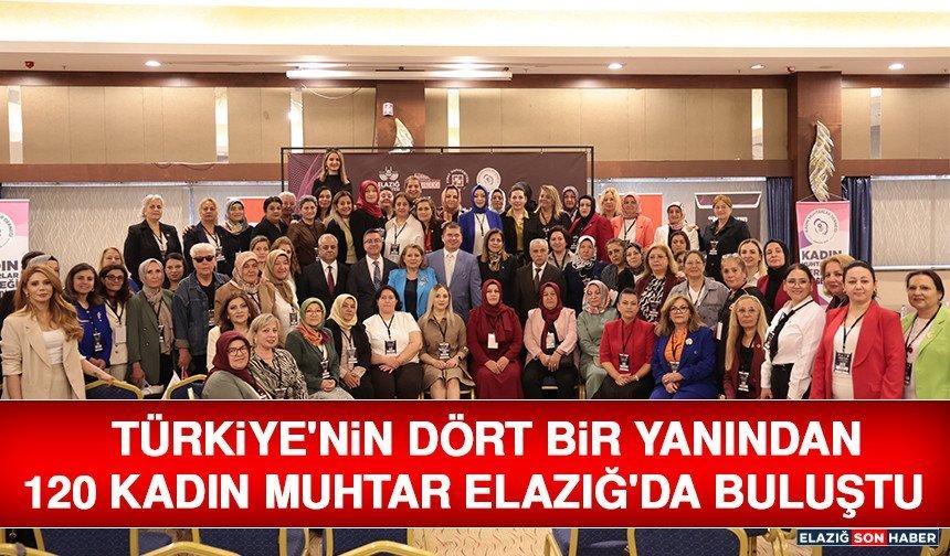 Türkiye'nin Dört Bir Yanından 120 Kadın Muhtar Elazığ'da Buluştu
