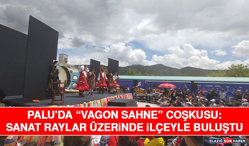 Palu’da “Vagon Sahne” Coşkusu: Sanat Raylar Üzerinde İlçeyle Buluştu