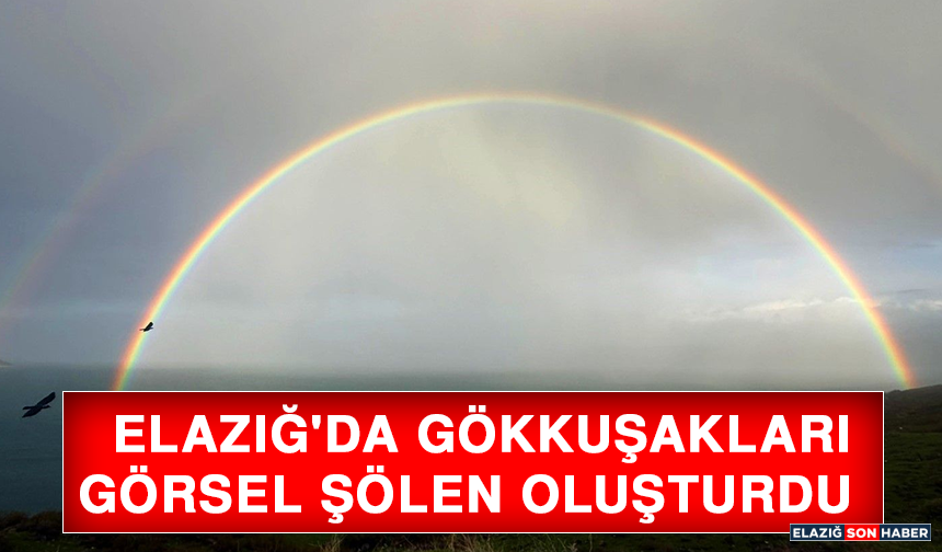 Elazığ'da Gökkuşakları Görsel Şölen Oluşturdu