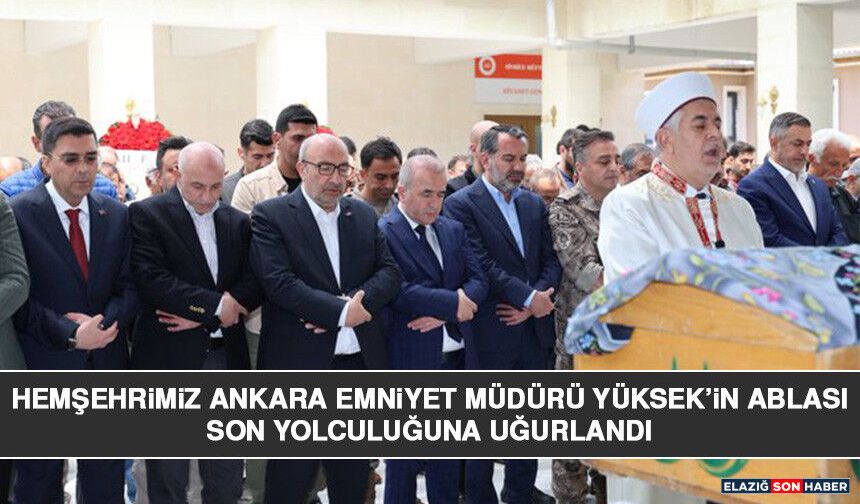Hemşehrimiz Ankara Emniyet Müdürü  Yüksek’in Ablası  Son Yolculuğuna Uğurlandı