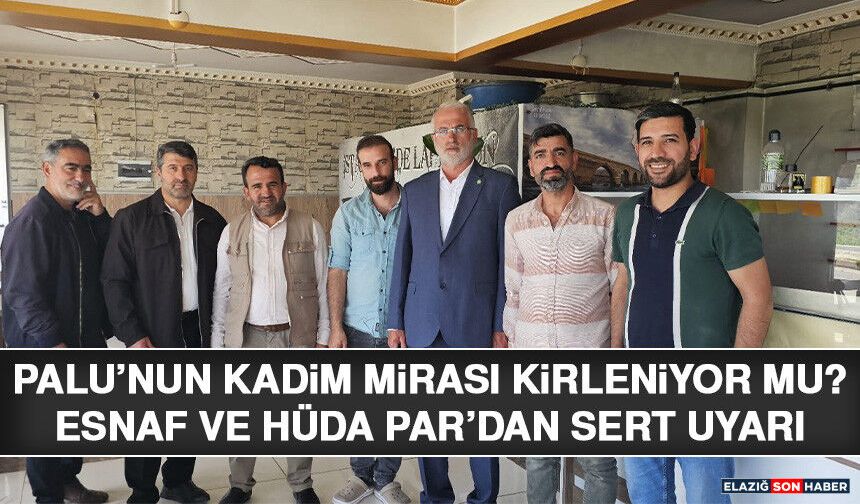 Palu’nun Kadim Mirası Kirleniyor Mu? Esnaf ve HÜDA PAR’dan Sert Uyarı