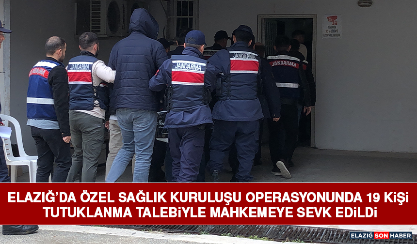 Elazığ’da Özel Sağlık Kuruluşu Operasyonunda 19 Kişi Tutuklanma Talebiyle Mahkemeye Sevk Edildi