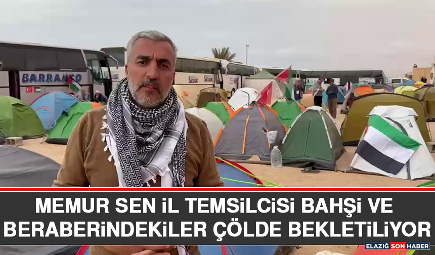 Memur Sen İl Temsilcisi Bahşi ve Beraberindekiler Çölde Bekletiliyor