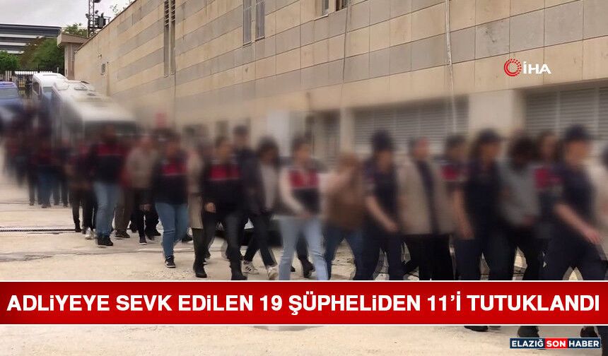 Adliyeye Sevk Edilen 19 Şüpheliden 11’i Tutuklandı