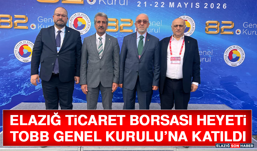 Elazığ Ticaret Borsası Heyeti TOBB Genel Kurulu’na Katıldı