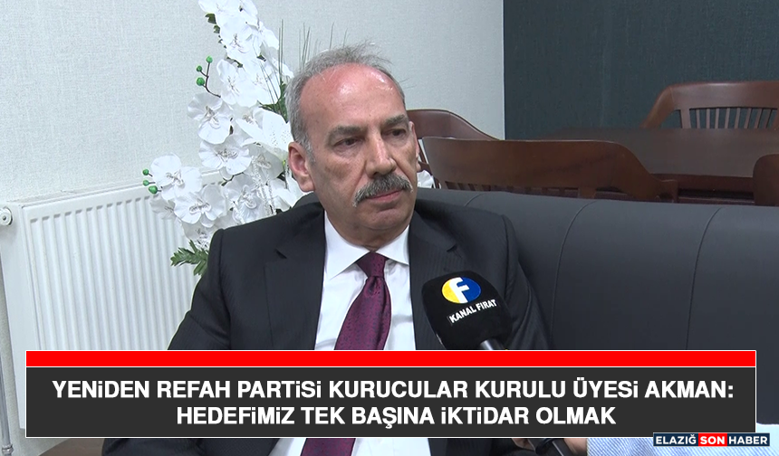 Yeniden Refah Partisi Kurucular Kurulu Üyesi Akman: Hedefimiz Tek Başına İktidar Olmak