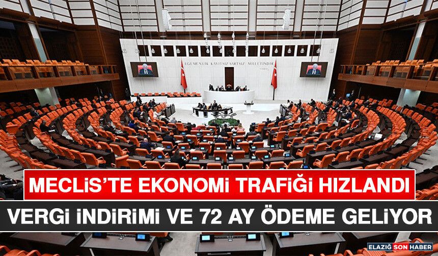 Meclis’te Ekonomi Trafiği Hızlandı: Vergi İndirimi ve 72 Ay Ödeme Geliyor