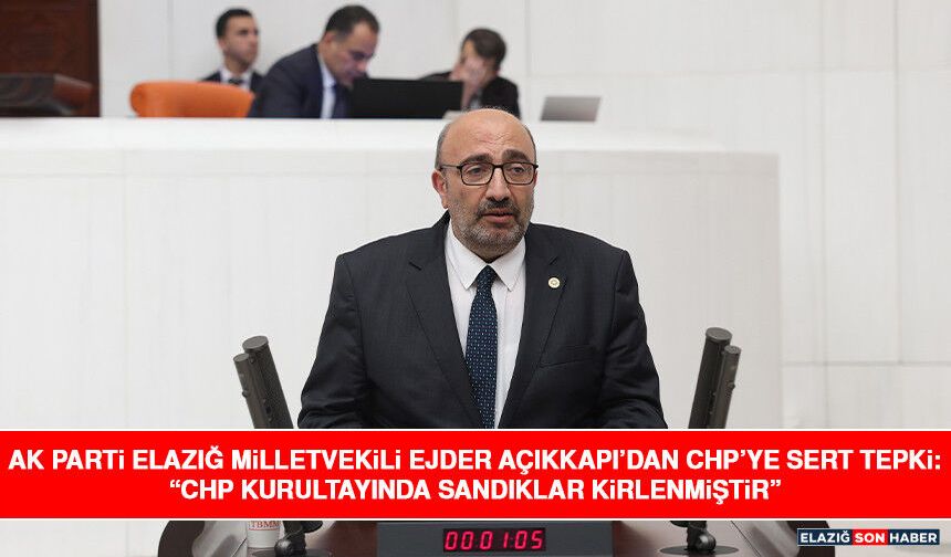 AK Parti Elazığ Milletvekili Ejder Açıkkapı’dan CHP’ye Sert Tepki: “CHP Kurultayında Sandıklar Kirlenmiştir”
