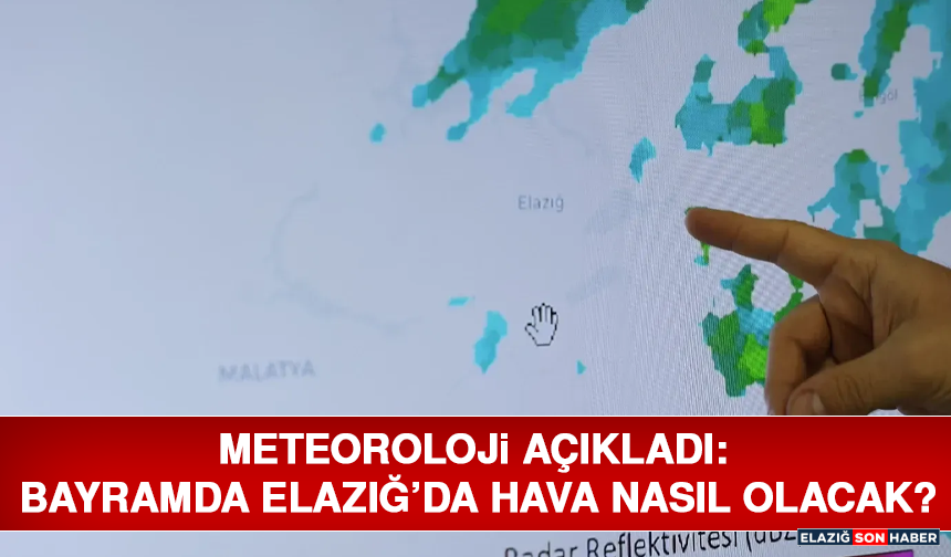 Meteoroloji Açıkladı: Bayramda Elazığ’da Hava Nasıl Olacak?