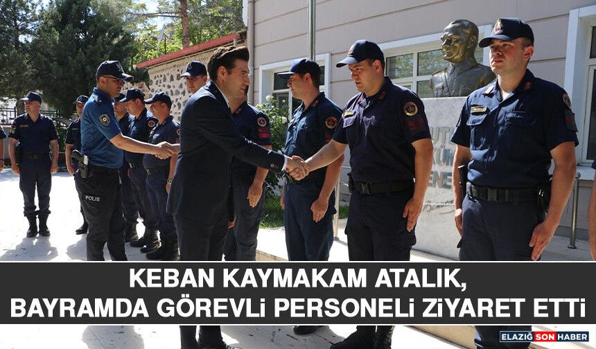 Keban Kaymakam Atalık, Bayramda Görevli Personeli Ziyaret Etti