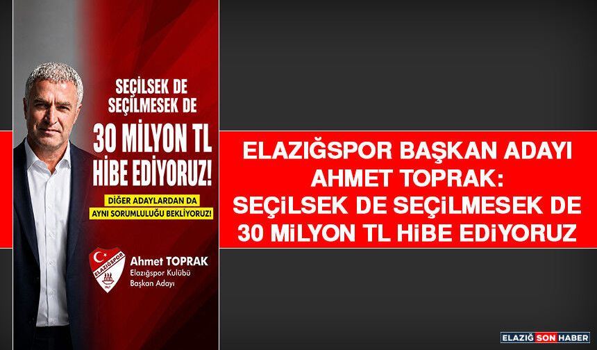 Elazığspor Başkan Adayı Toprak: Seçilsek de Seçilmesek de 30 Milyon TL Hibe Ediyoruz