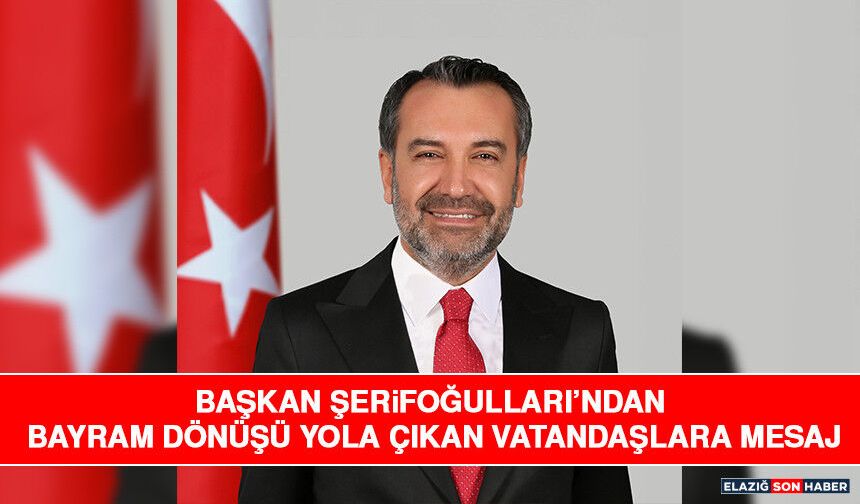 Başkan Şerifoğulları’ndan Bayram Dönüşü Yola Çıkan Vatandaşlara Mesaj