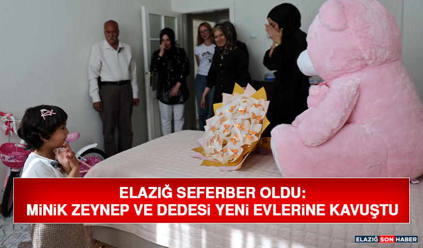 Elazığ Seferber Oldu: Minik Zeynep ve Dedesi Yeni Evlerine Kavuştu