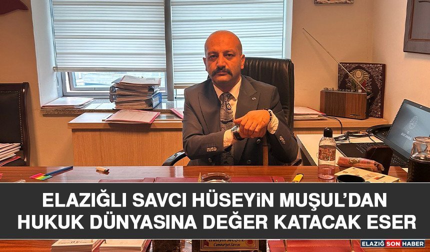 Elazığlı Savcı Hüseyin Muşul’dan Hukuk Dünyasına Değer Katacak Eser
