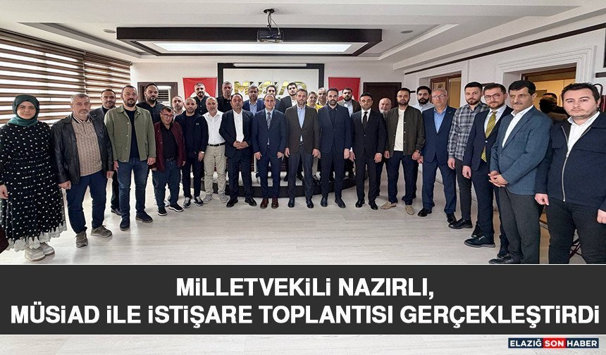 Milletvekili Nazırlı, MÜSİAD İle İstişare Toplantısı Gerçekleştirdi