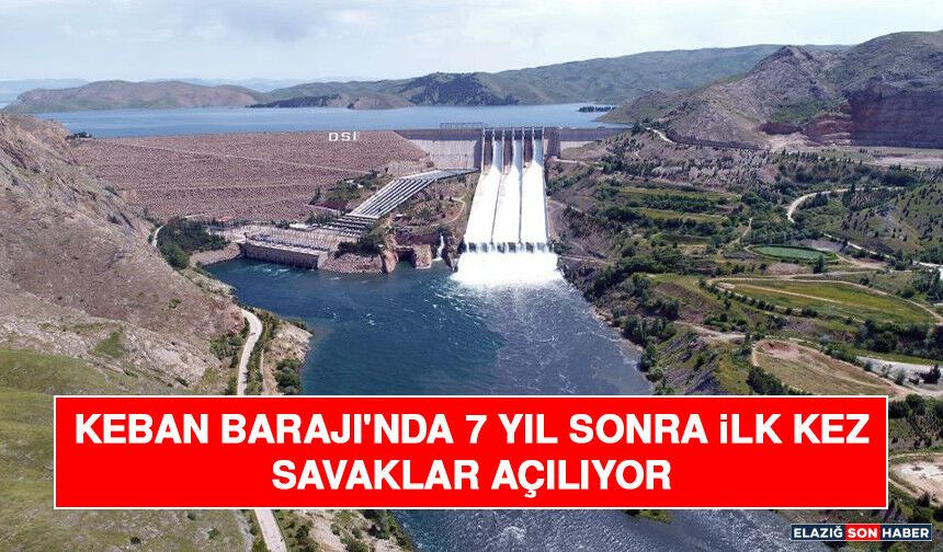 Keban Barajı'nda 7 Yıl Sonra İlk Kez Savaklar Açılıyor