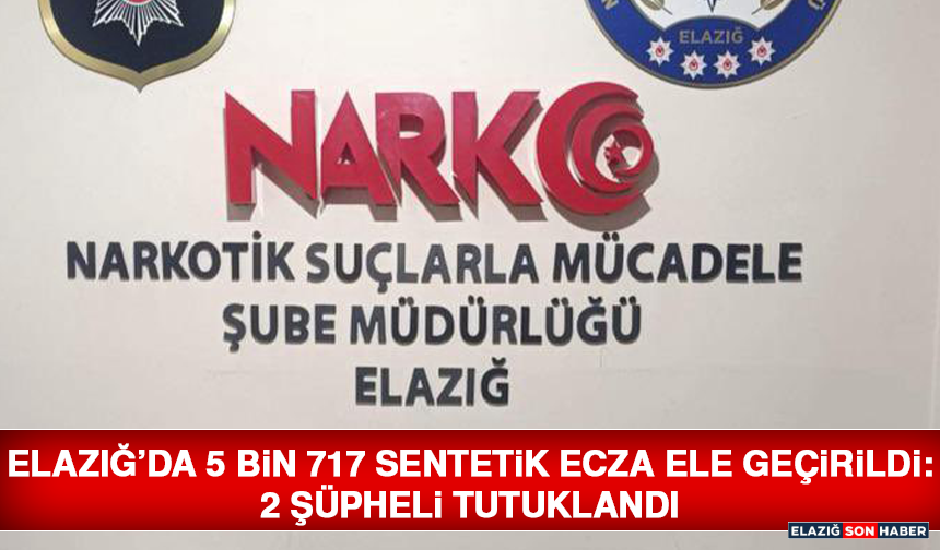 Elazığ’da 5 Bin 717 Sentetik Ecza Ele Geçirildi: 2 Şüpheli Tutuklandı