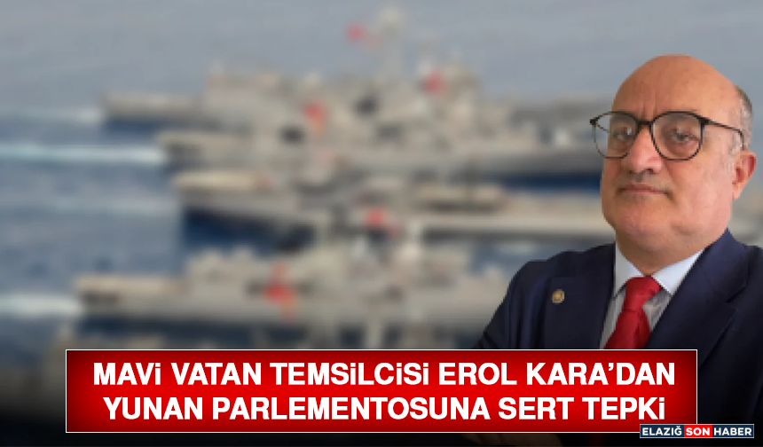 Mavi Vatan Temsilcisi Erol Kara’dan Yunan Parlementosuna Sert Tepki