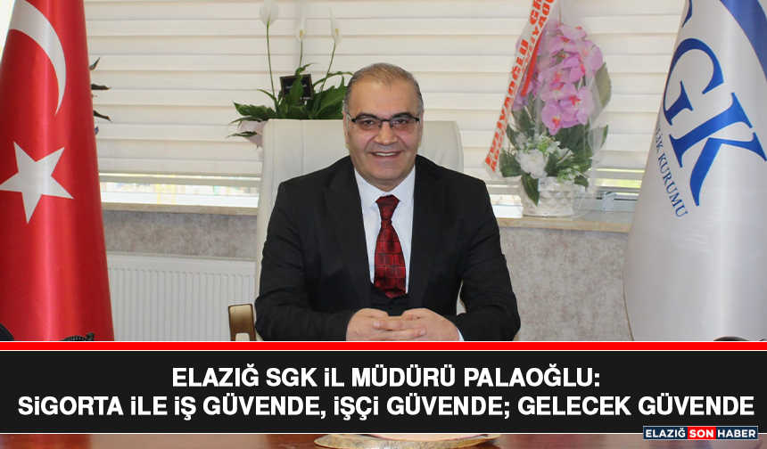 Elazığ SGK İl Müdürü Palaoğlu: Sigorta İle İş Güvende, İşçi Güvende; Gelecek Güvende