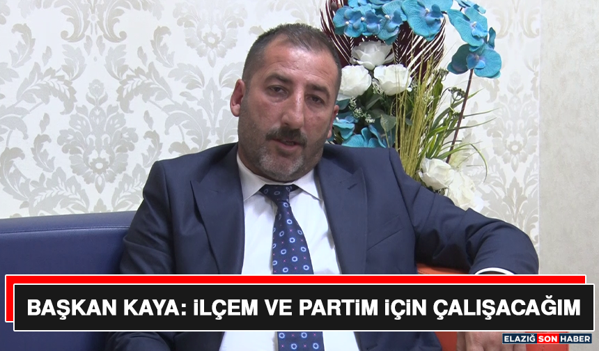 Başkan Kaya: İlçem ve Partim İçin Çalışacağım