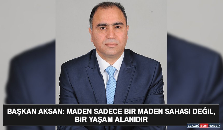 Başkan Aksan: Maden Sadece Bir Maden Sahası Değil, Bir Yaşam Alanıdır