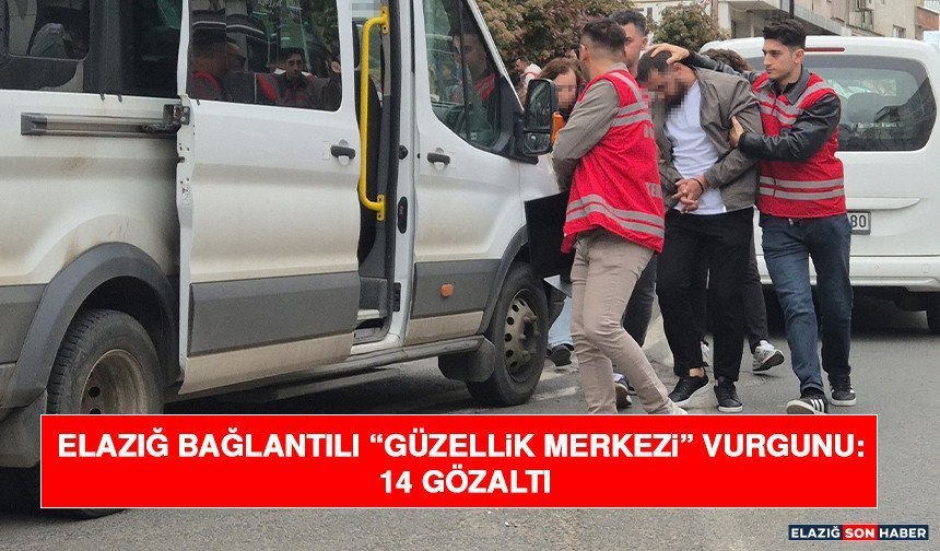 Elazığ Bağlantılı “Güzellik Merkezi” Vurgunu: 14 Gözaltı