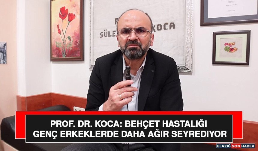 Prof. Dr. Koca: Behçet Hastalığı Genç Erkeklerde Daha Ağır Seyrediyor