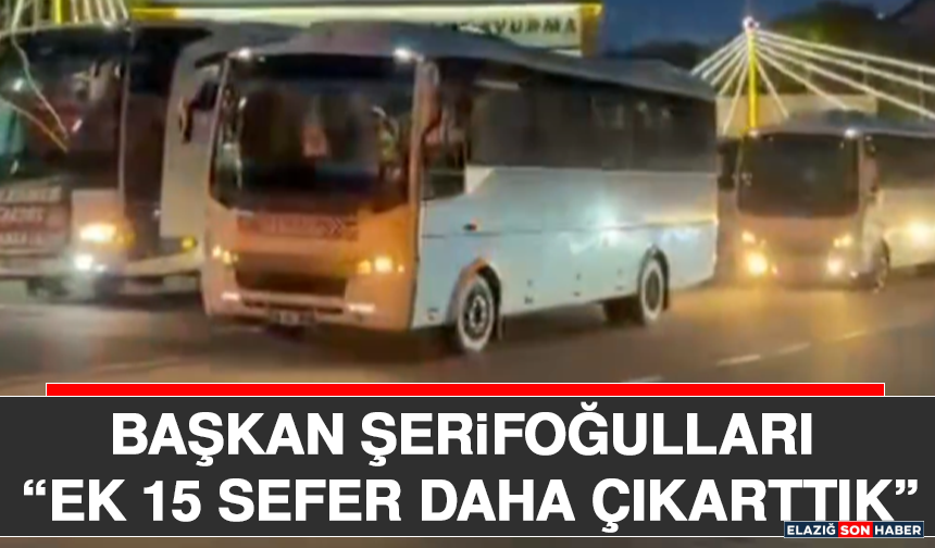 Başkan Şerifoğulları “Ek 15 Sefer Daha Çıkarttık”