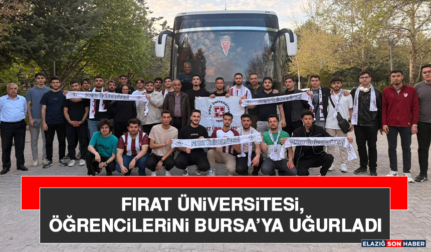 Fırat Üniversitesi, Öğrencilerini Bursa’ya Uğurladı