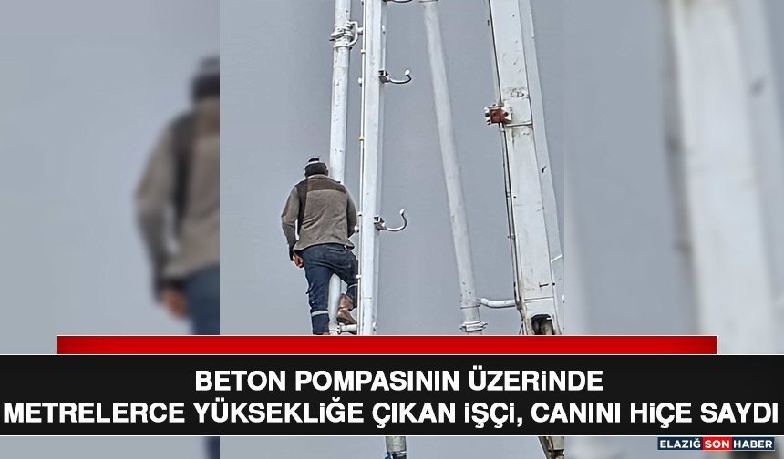 Beton Pompasının Üzerinde Metrelerce Yüksekliğe Çıkan İşçi, Canını Hiçe Saydı