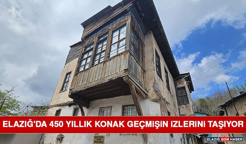 Elazığ'da 450 Yıllık Konak Geçmişin İzlerini Taşıyor
