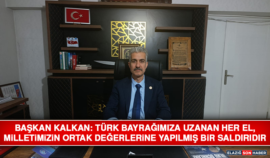 Başkan Kalkan: Türk Bayrağımıza Uzanan Her El, Milletimizin Ortak Değerlerine Yapılmış Bir Saldırıdır