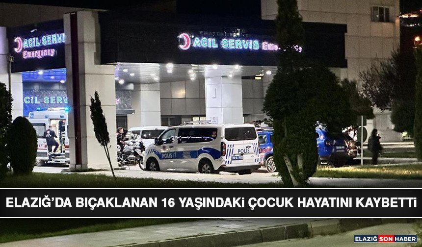 Elazığ’da Bıçaklanan 16 Yaşındaki Çocuk Hayatını Kaybetti