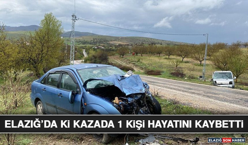 Elazığ’da Ki Kazada 1 Kişi Hayatını Kaybetti
